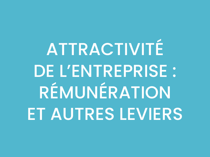 ATTRACTIVITÉ DE L’ENTREPRISE : RÉMUNÉRATION ET AUTRES LEVIERS