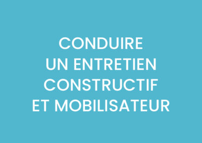 CONDUIRE UN ENTRETIEN CONSTRUCTIF ET MOBILISATEUR