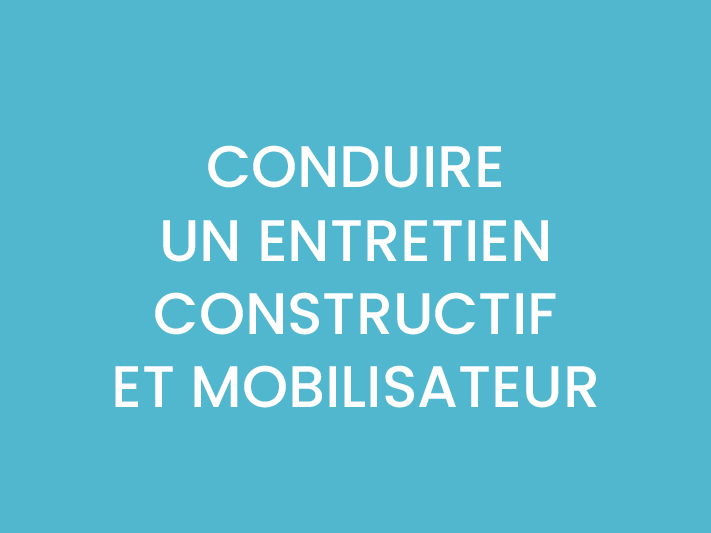 CONDUIRE UN ENTRETIEN CONSTRUCTIF ET MOBILISATEUR