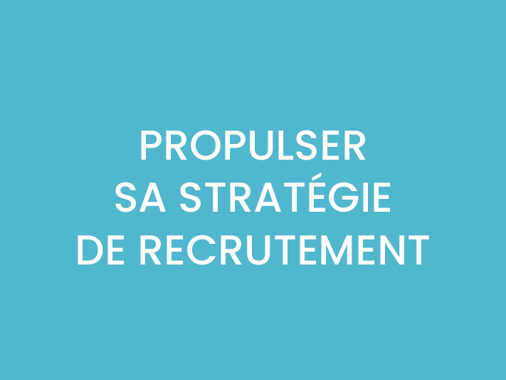 PROPULSER SA STRATÉGIE DE RECRUTEMENT